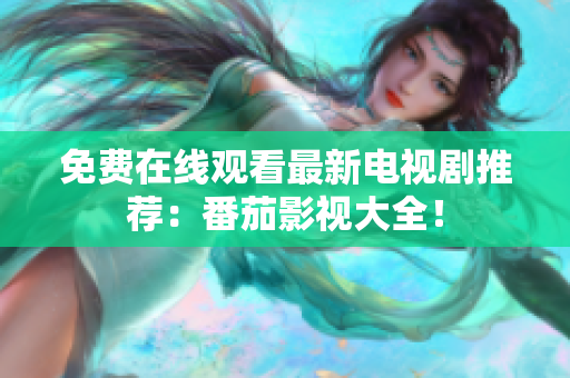 免费在线观看最新电视剧推荐：番茄影视大全！