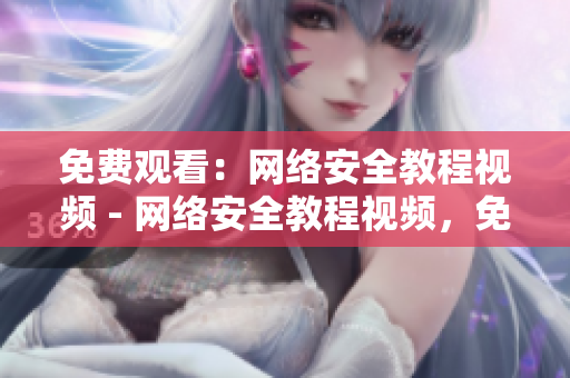 免费观看：网络安全教程视频 - 网络安全教程视频，免费观看