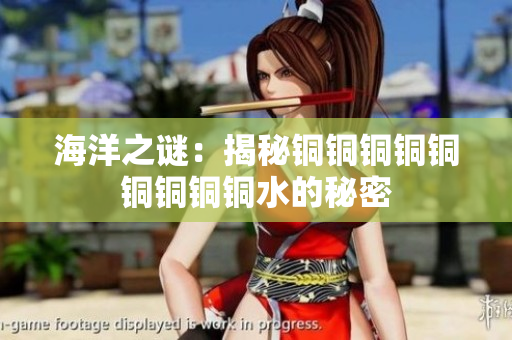 海洋之谜：揭秘铜铜铜铜铜铜铜铜铜水的秘密