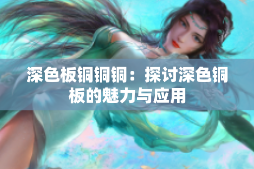 深色板铜铜铜：探讨深色铜板的魅力与应用