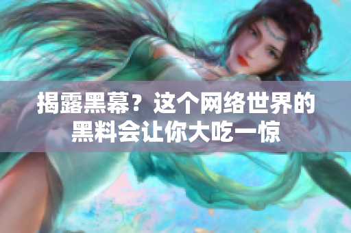 揭露黑幕？这个网络世界的黑料会让你大吃一惊