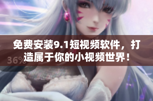 免费安装9.1短视频软件，打造属于你的小视频世界！