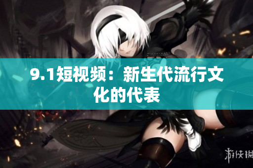 9.1短视频：新生代流行文化的代表