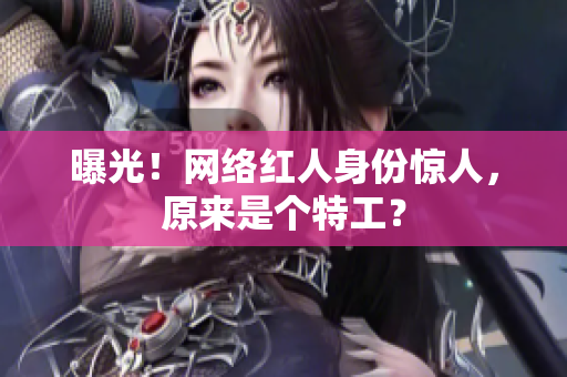 曝光！网络红人身份惊人，原来是个特工？