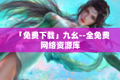 「免费下载」九幺--全免费网络资源库