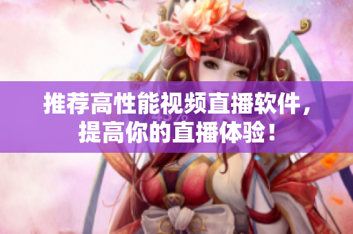 推荐高性能视频直播软件，提高你的直播体验！