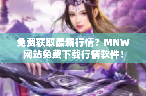 免费获取最新行情？MNW网站免费下载行情软件！