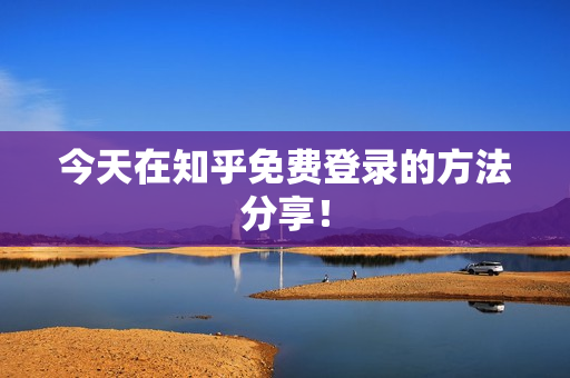 今天在知乎免费登录的方法分享！