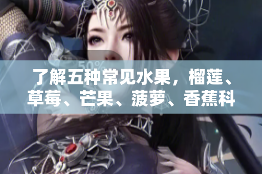 了解五种常见水果，榴莲、草莓、芒果、菠萝、香蕉科普