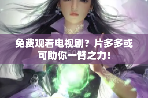 免费观看电视剧？片多多或可助你一臂之力！