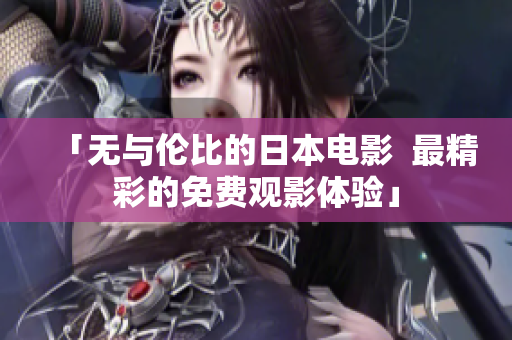 「无与伦比的日本电影  最精彩的免费观影体验」