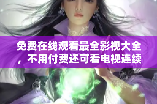 免费在线观看最全影视大全，不用付费还可看电视连续剧？