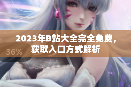 2023年B站大全完全免费，获取入口方式解析