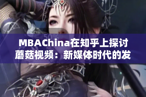 MBAChina在知乎上探讨蘑菇视频：新媒体时代的发展趋势