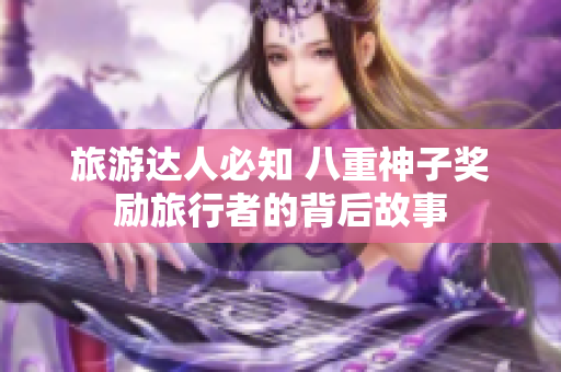 旅游达人必知 八重神子奖励旅行者的背后故事