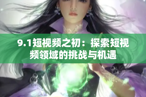 9.1短视频之初：探索短视频领域的挑战与机遇
