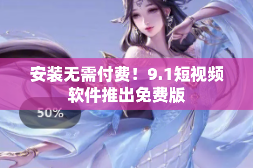 安装无需付费！9.1短视频软件推出免费版