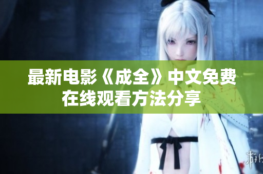最新电影《成全》中文免费在线观看方法分享