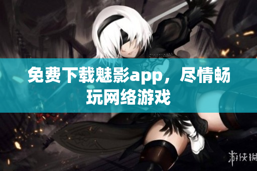 免费下载魅影app，尽情畅玩网络游戏