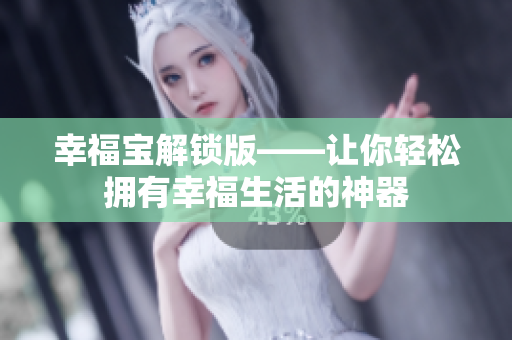 幸福宝解锁版——让你轻松拥有幸福生活的神器