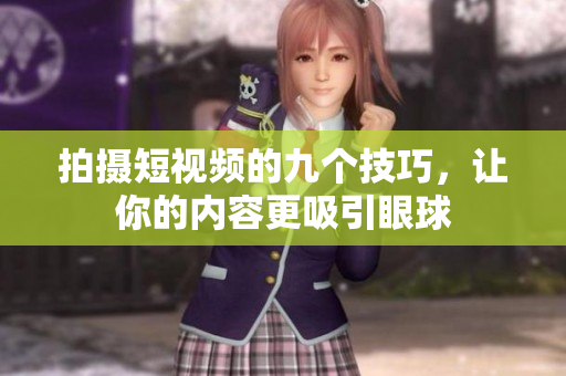 拍摄短视频的九个技巧，让你的内容更吸引眼球