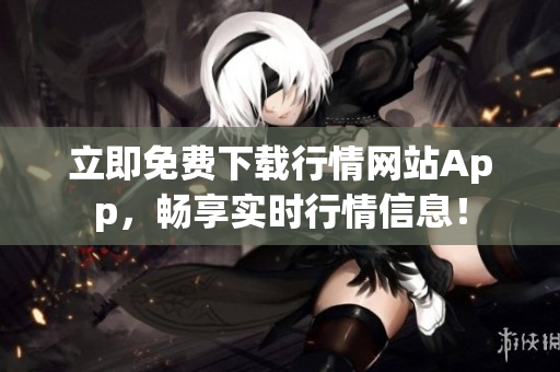 立即免费下载行情网站App，畅享实时行情信息！