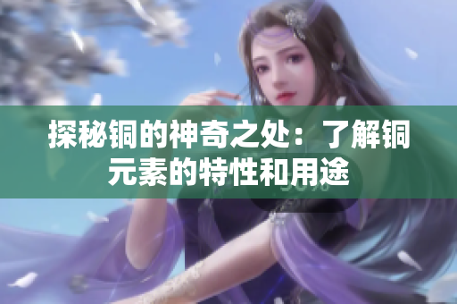 探秘铜的神奇之处：了解铜元素的特性和用途