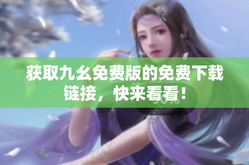 获取九幺免费版的免费下载链接，快来看看！