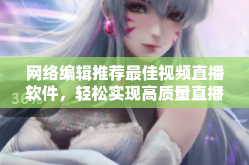 网络编辑推荐最佳视频直播软件，轻松实现高质量直播