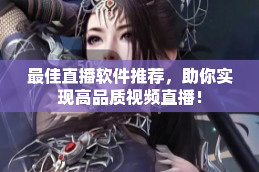 最佳直播软件推荐，助你实现高品质视频直播！