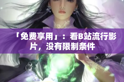 「免费享用」：看B站流行影片，没有限制条件