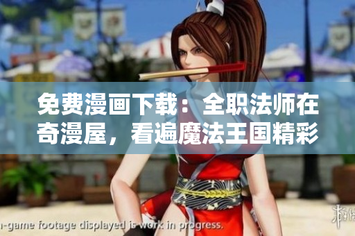 免费漫画下载：全职法师在奇漫屋，看遍魔法王国精彩冒险！