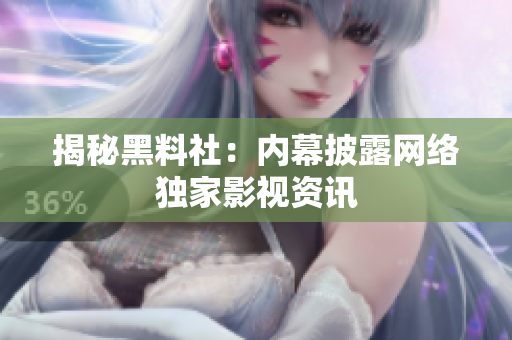 揭秘黑料社：内幕披露网络独家影视资讯