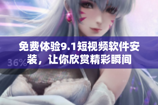 免费体验9.1短视频软件安装，让你欣赏精彩瞬间