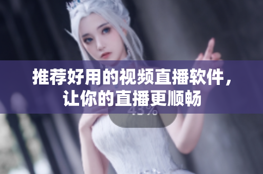 推荐好用的视频直播软件，让你的直播更顺畅