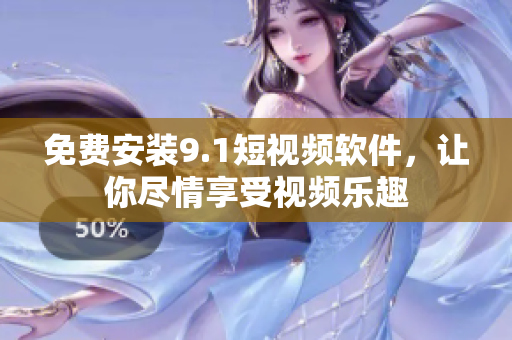 免费安装9.1短视频软件，让你尽情享受视频乐趣