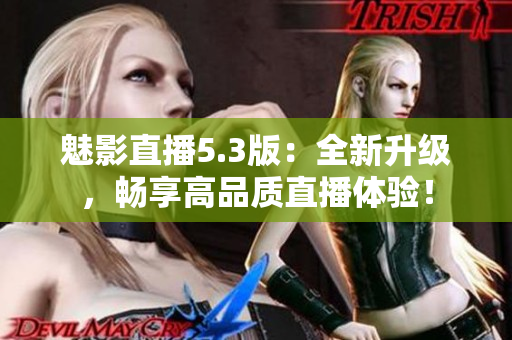 魅影直播5.3版：全新升级，畅享高品质直播体验！