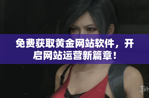 免费获取黄金网站软件，开启网站运营新篇章！