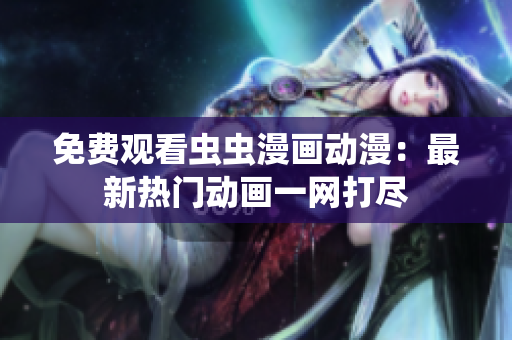 免费观看虫虫漫画动漫：最新热门动画一网打尽