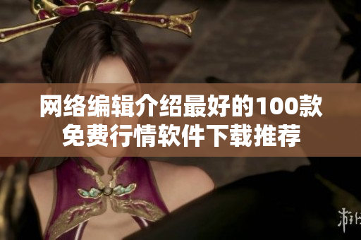 网络编辑介绍最好的100款免费行情软件下载推荐