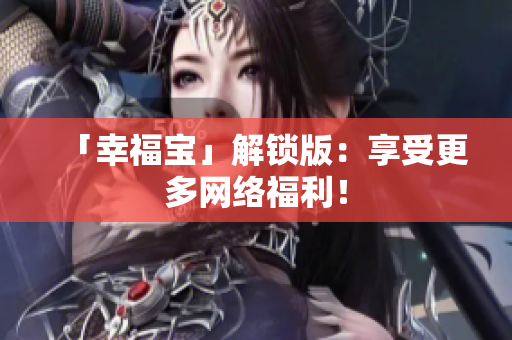 「幸福宝」解锁版：享受更多网络福利！