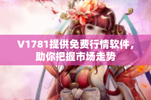 V1781提供免费行情软件，助你把握市场走势