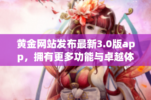 黄金网站发布最新3.0版app，拥有更多功能与卓越体验