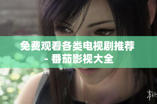 免费观看各类电视剧推荐 - 番茄影视大全