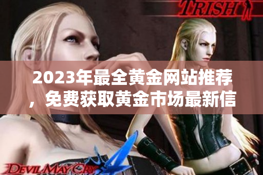 2023年最全黄金网站推荐，免费获取黄金市场最新信息！