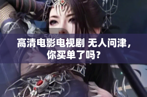 高清电影电视剧 无人问津，你买单了吗？