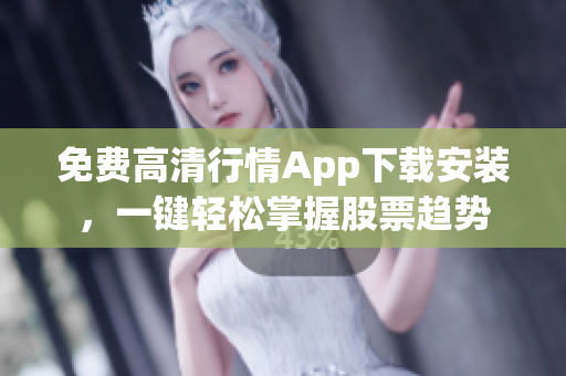 免费高清行情App下载安装，一键轻松掌握股票趋势