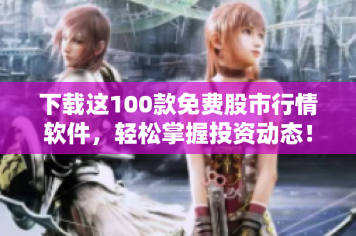 下载这100款免费股市行情软件，轻松掌握投资动态！