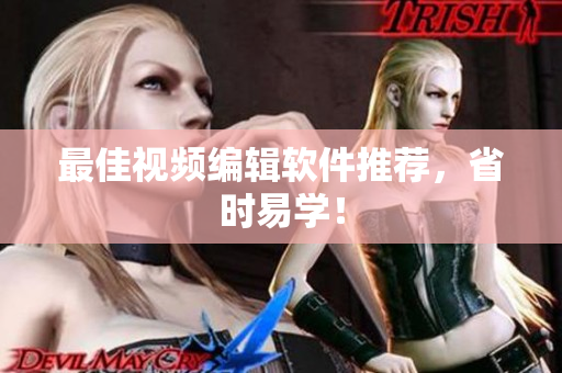 最佳视频编辑软件推荐，省时易学！