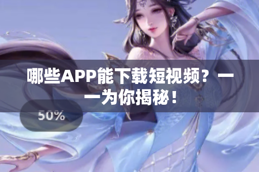 哪些APP能下载短视频？一一为你揭秘！